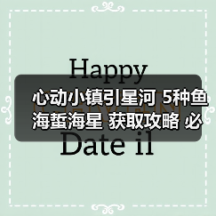 心动小镇引星河 5种鱼海蜇海星 获取攻略 必出位置(图1) 心动小镇引星河 5种鱼海蜇海星 获取攻略 必出位置(图1)