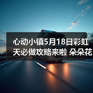 心动小镇5月18日彩虹天必做攻略来啦 朵朵花束位置（图3）