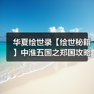 华夏绘世录【绘世秘籍】中淮五国之郑国攻略(图3) 华夏绘世录【绘世秘籍】中淮五国之郑国攻略(图3)