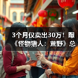 3个月仅卖出30万！曝《怪物猎人：荒野》总销量已突破1100万（图1）