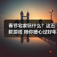 春节宅家玩什么？这五款游戏 陪你暖心过好年