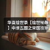 华夏绘世录【绘世秘籍】中淮五国之宋国攻略(图4) 华夏绘世录【绘世秘籍】中淮五国之宋国攻略(图4)
