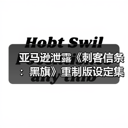 亚马逊泄露《刺客信条：黑旗》重制版设定集