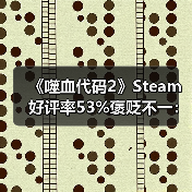 《噬血代码2》Steam好评率53%褒贬不一：优化没眼看（图4）