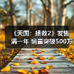 《天国：拯救2》发售满一年 销量突破500万套