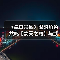 《尘白禁区》限时角色共鸣【高天之鹰】与武器共鸣【光影恒流】现已开启(图2) 《尘白禁区》限时角色共鸣【高天之鹰】与武器共鸣【光影恒流】现已开启(图2)