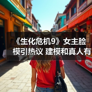 《生化危机9》女主脸模引热议 建模和真人有差距(图1) 《生化危机9》女主脸模引热议 建模和真人有差距(图1)