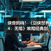 侠音回响！《剑侠世界4：无限》唤醒经典剑侠音乐记忆