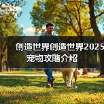 创造世界创造世界2025宠物攻略介绍(图2) 创造世界创造世界2025宠物攻略介绍(图2)