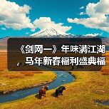 《剑网一》年味满江湖，马年新春福利盛典福利火力全开