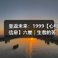 重返未来：1999【心相信息】六星 | 生者的苦旅