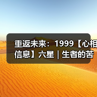 重返未来:1999【心相信息】六星 | 生者的苦旅(图3) 重返未来:1999【心相信息】六星 | 生者的苦旅(图3)