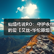 仙境传说RO:守护永恒的爱【艾丝·华伦斯坦】PVE推荐攻略·中(图2) 仙境传说RO:守护永恒的爱【艾丝·华伦斯坦】PVE推荐攻略·中(图2)