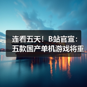 连看五天!B站官宣:五款国产单机游戏将重磅亮相(图1) 连看五天!B站官宣:五款国产单机游戏将重磅亮相(图1)
