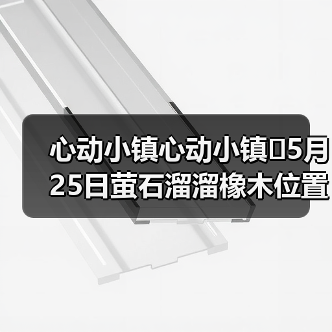 心动小镇心动小镇⭐5月25日萤石溜溜橡木位置攻略(图3) 心动小镇心动小镇⭐5月25日萤石溜溜橡木位置攻略(图3)