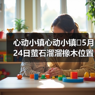 心动小镇心动小镇⭐5月24日萤石溜溜橡木位置攻略(图3) 心动小镇心动小镇⭐5月24日萤石溜溜橡木位置攻略(图3)