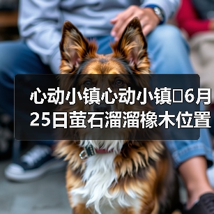 心动小镇心动小镇⭐6月25日萤石溜溜橡木位置攻略(图3) 心动小镇心动小镇⭐6月25日萤石溜溜橡木位置攻略(图3)