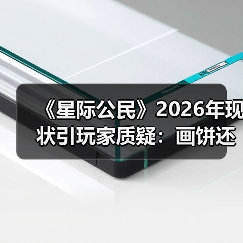 《星际公民》2026年现状引玩家质疑：画饼还是造梦？（图4）