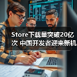 Store下载量突破20亿次 中国开发者迎来新机遇（图4）