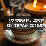 《艾尔登法环：黑夜君临》TRPG化 2026年春季推出