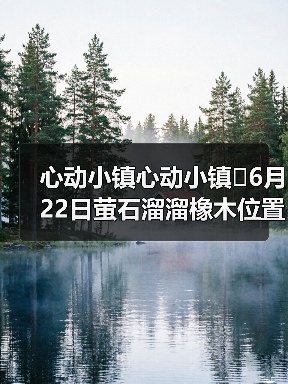 心动小镇心动小镇⭐6月22日萤石溜溜橡木位置攻略