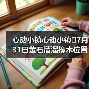 心动小镇心动小镇⭐7月31日萤石溜溜橡木位置攻略(图4) 心动小镇心动小镇⭐7月31日萤石溜溜橡木位置攻略(图4)