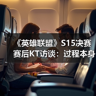 《英雄联盟》S15决赛赛后KT访谈：过程本身已经非常重要