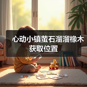 心动小镇萤石溜溜橡木获取位置（图2）