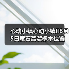 心动小镇心动小镇⭐8月5日萤石溜溜橡木位置攻略