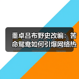 董卓吕布野史改编：苦命鸳鸯如何引爆网络热议？