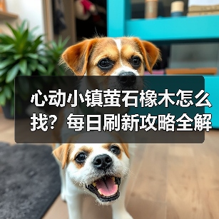 心动小镇萤石橡木怎么找？每日刷新攻略全解析（图4）