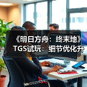 《明日方舟：终末地》TGS试玩：细节优化升级沉浸体验（图3）