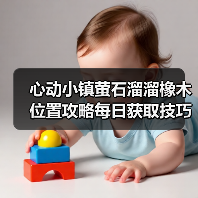 心动小镇萤石溜溜橡木位置攻略每日获取技巧