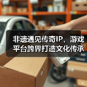 非遗遇见传奇IP，游戏平台跨界打造文化传承新范式（图2）