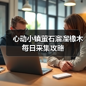 心动小镇萤石溜溜橡木每日采集攻略