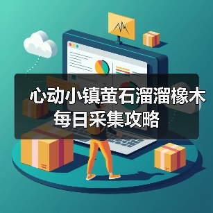 心动小镇萤石溜溜橡木每日采集攻略(图2) 心动小镇萤石溜溜橡木每日采集攻略(图2)