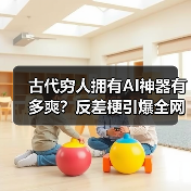 古代穷人拥有AI神器有多爽?反差梗引爆全网热潮(图3) 古代穷人拥有AI神器有多爽?反差梗引爆全网热潮(图3)