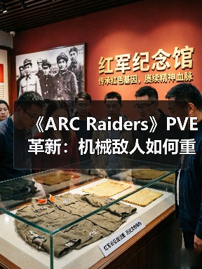 《ARC Raiders》PVE革新：机
