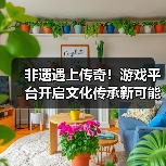 非遗遇上传奇!游戏平台开启文化传承新可能(图4) 非遗遇上传奇!游戏平台开启文化传承新可能(图4)