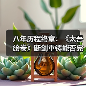 八年历程终章:《太吾绘卷》断剑重铸能否完成?(图2) 八年历程终章:《太吾绘卷》断剑重铸能否完成?(图2)