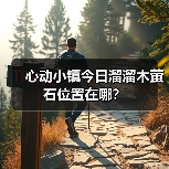 心动小镇今日溜溜木萤石位置在哪?(图2) 心动小镇今日溜溜木萤石位置在哪?(图2)