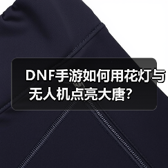 DNF手游如何用花灯与无人机点亮大唐?(图1) DNF手游如何用花灯与无人机点亮大唐?(图1)