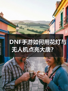 DNF手游如何用花灯与无人机点亮大唐?(图2) DNF手游如何用花灯与无人机点亮大唐?(图2)