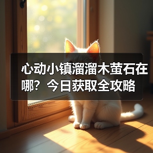 心动小镇溜溜木萤石在哪?今日获取全攻略(图1) 心动小镇溜溜木萤石在哪?今日获取全攻略(图1)